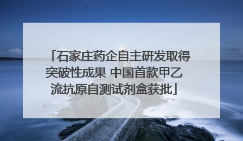 石家庄药企自主研发取得突破性成果 中国首款甲乙流抗原自测试剂盒获批