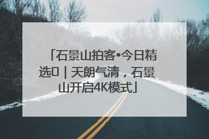 石景山拍客•今日精选⑯｜天朗气清，石景山开启4K模式