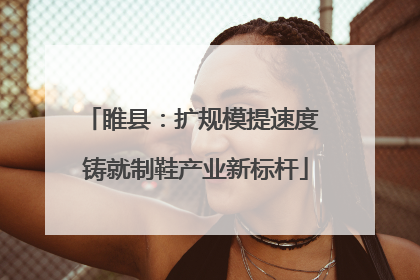睢县：扩规模提速度 铸就制鞋产业新标杆
