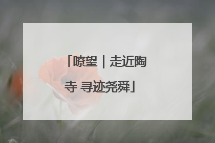 瞭望｜走近陶寺 寻迹尧舜