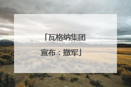 瓦格纳集团宣布：撤军