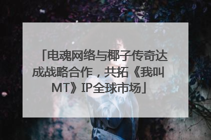 电魂网络与椰子传奇达成战略合作，共拓《我叫MT》IP全球市场