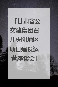 甘肃省公交建集团召开庆阳地区项目建设运营座谈会