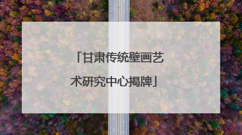 甘肃传统壁画艺术研究中心揭牌