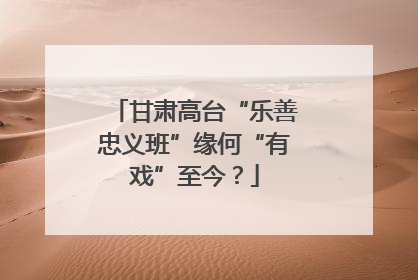 甘肃高台“乐善忠义班”缘何“有戏”至今？
