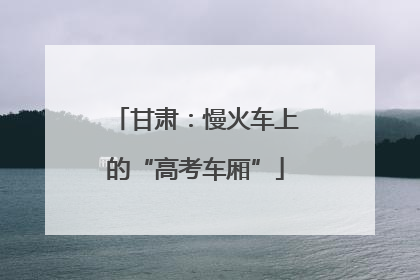 甘肃：慢火车上的“高考车厢”