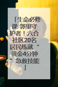 生命必修课 邻里守护者！六合社区20名居民练就“黄金4分钟”急救技能
