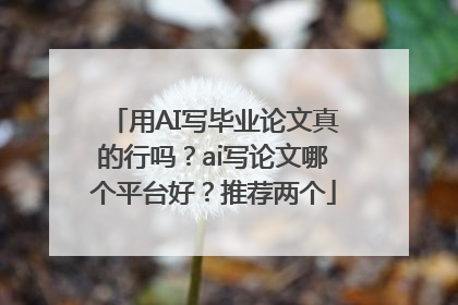 用AI写毕业论文真的行吗？ai写论文哪个平台好？推荐两个