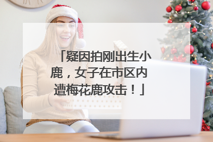 疑因拍刚出生小鹿，女子在市区内遭梅花鹿攻击！