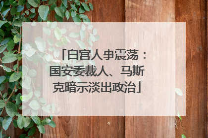白宫人事震荡：国安委裁人、马斯克暗示淡出政治