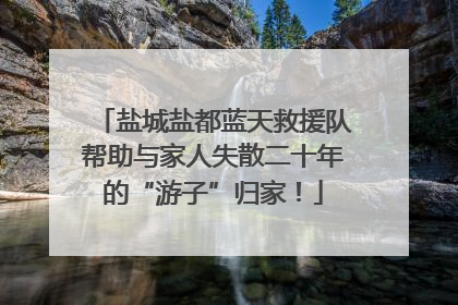 盐城盐都蓝天救援队帮助与家人失散二十年的“游子”归家！