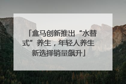 盒马创新推出“水替式”养生，年轻人养生新选择销量飙升