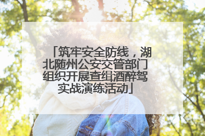 筑牢安全防线，湖北随州公安交管部门组织开展查缉酒醉驾实战演练活动