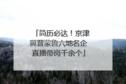 简历必达！京津冀晋蒙鲁六地名企直播带岗千余个