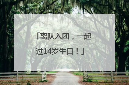 离队入团，一起过14岁生日！