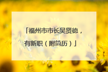 福州市市长吴贤德，有新职（附简历）