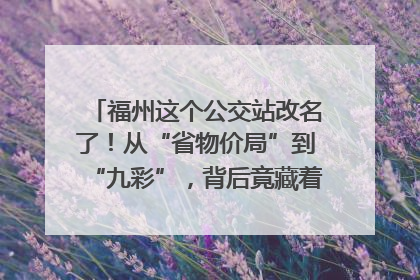 福州这个公交站改名了！从“省物价局”到“九彩”，背后竟藏着这么多故事！