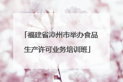 福建省漳州市举办食品生产许可业务培训班