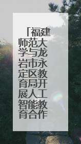 福建师范大学与龙岩市永定区教育局开展人工智能教育合作共建