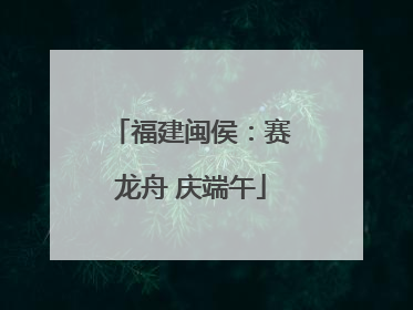 福建闽侯：赛龙舟 庆端午