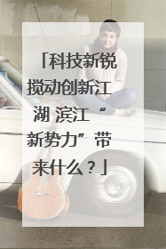 科技新锐搅动创新江湖 滨江“新势力”带来什么？