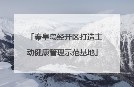 秦皇岛经开区打造主动健康管理示范基地