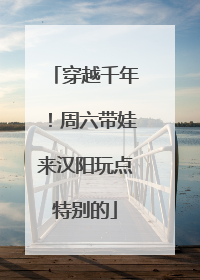 穿越千年！周六带娃来汉阳玩点特别的