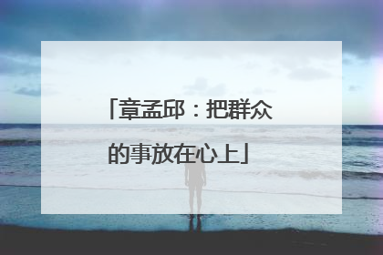 章孟邱：把群众的事放在心上