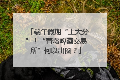 端午假期“上大分”！“青岛啤酒交易所”何以出圈？