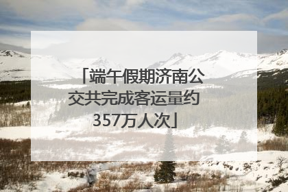 端午假期济南公交共完成客运量约357万人次