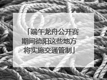 端午龙舟公开赛期间德阳这些地方将实施交通管制