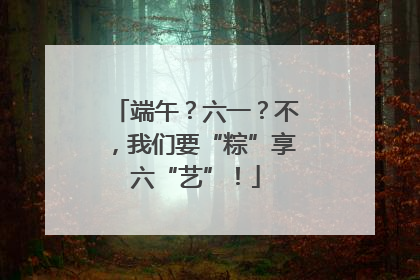 端午？六一？不，我们要“粽”享六“艺”！
