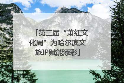 第三届“萧红文化周”为哈尔滨文旅IP赋能添彩