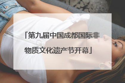 第九届中国成都国际非物质文化遗产节开幕