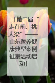 第二届“走在前、挑大梁”——山东医养健康典型案例征集活动启动