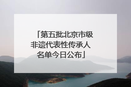 第五批北京市级非遗代表性传承人名单今日公布