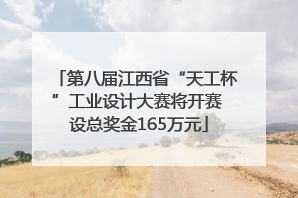 第八届江西省“天工杯”工业设计大赛将开赛 设总奖金165万元