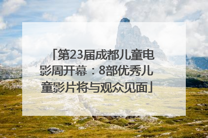 第23届成都儿童电影周开幕：8部优秀儿童影片将与观众见面