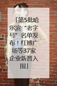 第5批哈尔滨“老字号”名单发布！红博广场等37家企业新晋入围