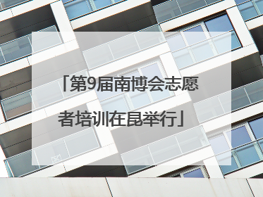 第9届南博会志愿者培训在昆举行