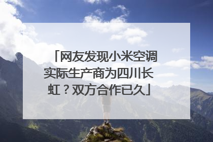 网友发现小米空调实际生产商为四川长虹？双方合作已久