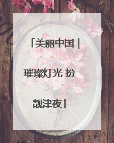 美丽中国｜璀璨灯光 扮靓津夜