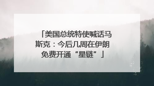 美国总统特使喊话马斯克：今后几周在伊朗免费开通“星链”