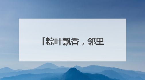 粽叶飘香，邻里情浓，“送福小分队”为社区耄耋老人送上端午祝福