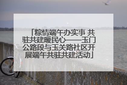 粽情端午办实事 共驻共建暖民心——玉门公路段与玉关路社区开展端午共驻共建活动