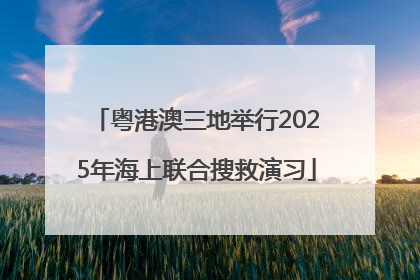 粤港澳三地举行2025年海上联合搜救演习