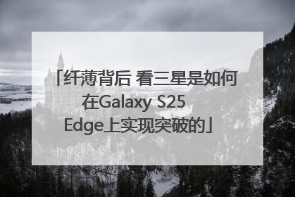 纤薄背后 看三星是如何在Galaxy S25 Edge上实现突破的