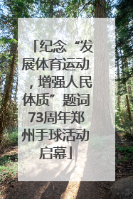 纪念“发展体育运动，增强人民体质”题词73周年郑州手球活动启幕