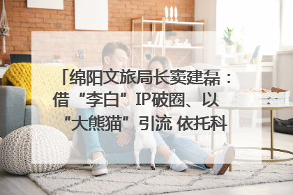 绵阳文旅局长窦建磊：借“李白”IP破圈、以“大熊猫”引流 依托科技优势绽放城市文旅魅力｜文旅局长说