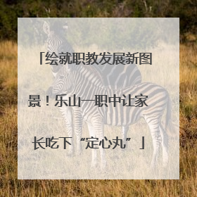 绘就职教发展新图景！乐山一职中让家长吃下“定心丸”